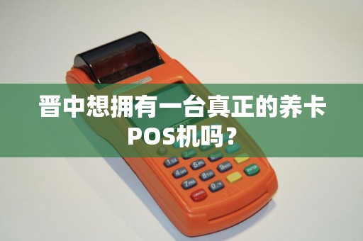 晋中想拥有一台真正的养卡POS机吗?