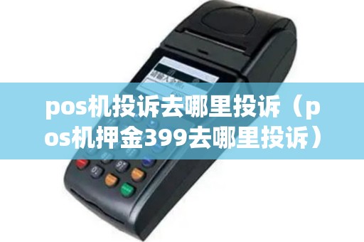 pos机投诉去哪里投诉（pos机押金399去哪里投诉）