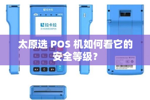 太原选 POS 机如何看它的安全等级？