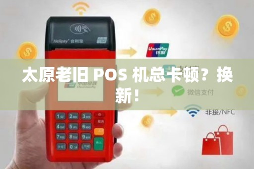 太原老旧 POS 机总卡顿？换新！