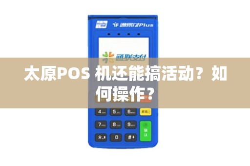 太原POS 机还能搞活动？如何操作？