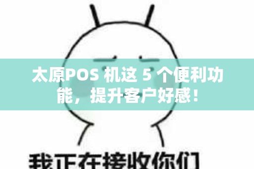 太原POS 机这 5 个便利功能,提升客户好感!