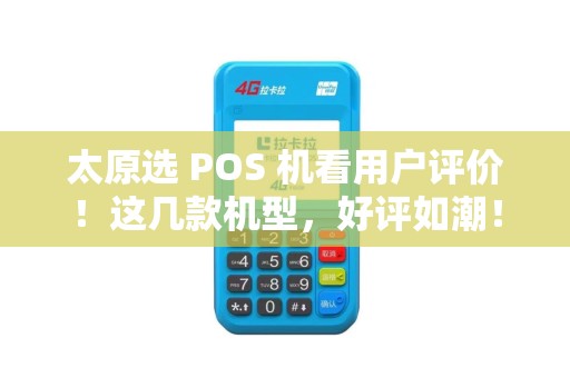 太原选 POS 机看用户评价!这几款机型,好评如潮!