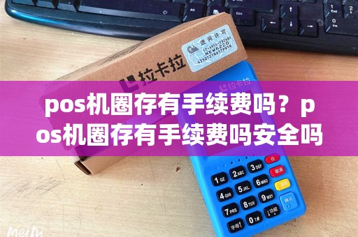 pos机圈存有手续费吗？pos机圈存有手续费吗安全吗