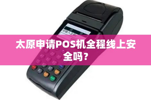 太原申请POS机全程线上安全吗？