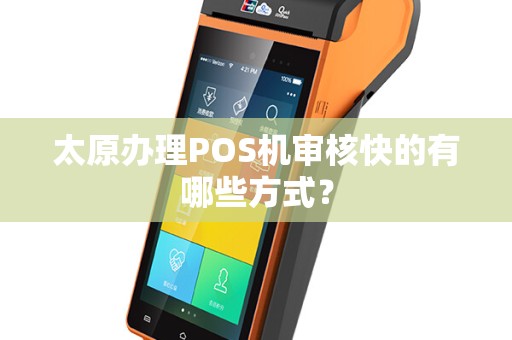 太原办理POS机审核快的有哪些方式? 太原办理POS机审核快的有哪些方式?