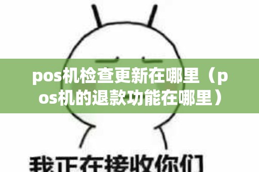 pos机检查更新在哪里（pos机的退款功能在哪里）