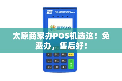 太原商家办POS机选这！免费办，售后好！