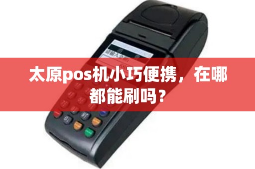 太原pos机小巧便携,在哪都能刷吗? 太原pos机小巧便携,在哪都能刷吗?