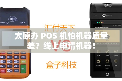 太原办 POS 机怕机器质量差?线上申请机器! 太原办 POS 机怕机器质量差?线上申请机器!