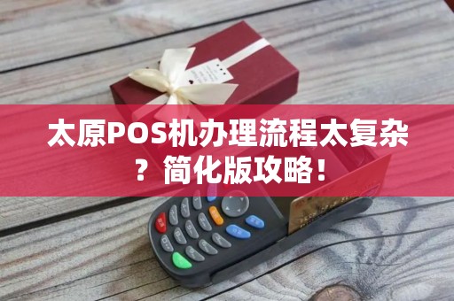 太原POS机办理流程太复杂？简化版攻略！