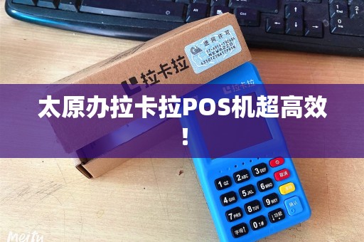 太原办拉卡拉POS机超高效! 太原办拉卡拉POS机超高效!