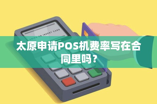 太原申请POS机费率写在合同里吗？