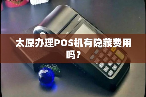 太原办理POS机有隐藏费用吗? 太原办理POS机有隐藏费用吗?