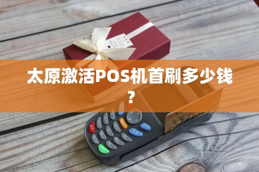 太原激活POS机首刷多少钱？