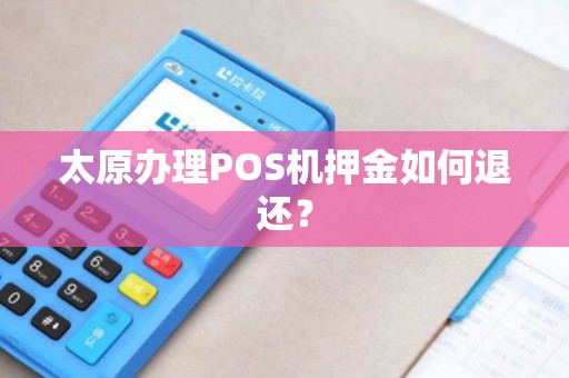 太原办理POS机押金如何退还？