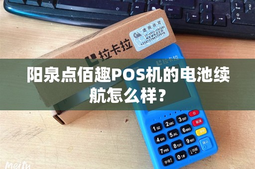 阳泉点佰趣POS机的电池续航怎么样？