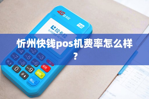 忻州快钱pos机费率怎么样？