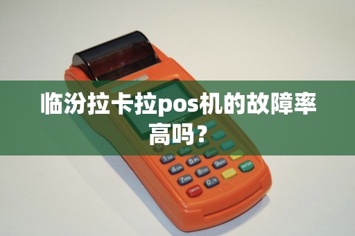 临汾拉卡拉pos机的故障率高吗？