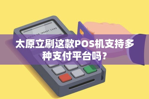 太原立刷这款POS机支持多种支付平台吗？