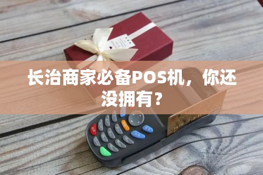 长治商家必备POS机，你还没拥有？