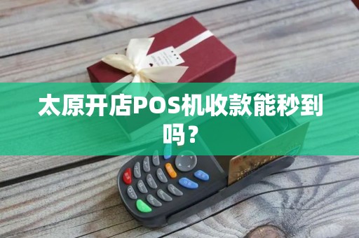 太原开店POS机收款能秒到吗？