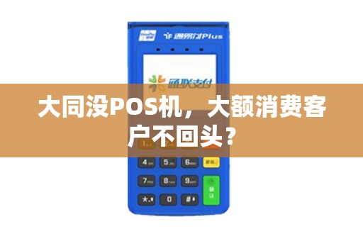 大同没POS机，大额消费客户不回头？