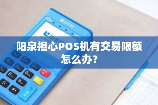 阳泉担心POS机有交易限额怎么办？