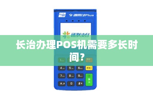 长治办理POS机需要多长时间？