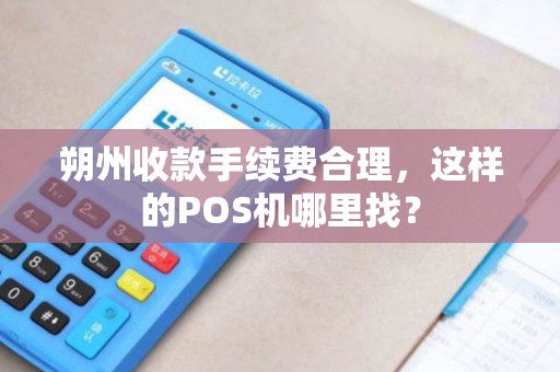 朔州收款手续费合理，这样的POS机哪里找？