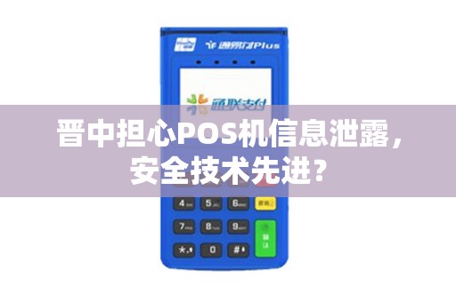 晋中担心POS机信息泄露,安全技术先进?