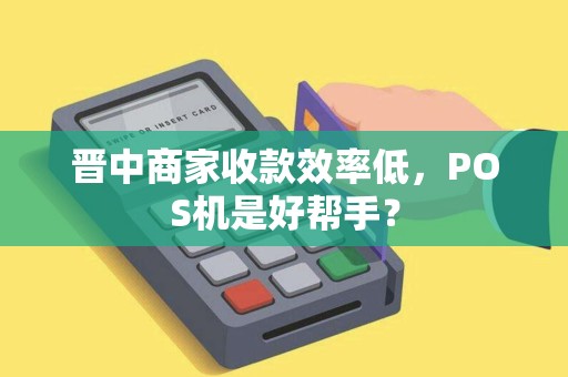 晋中商家收款效率低，POS机是好帮手？