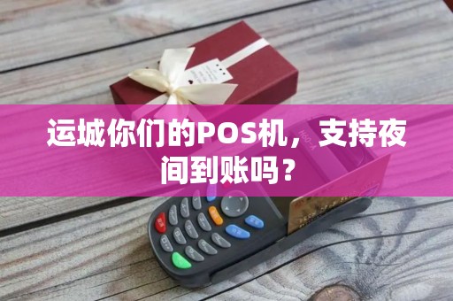 运城你们的POS机，支持夜间到账吗？