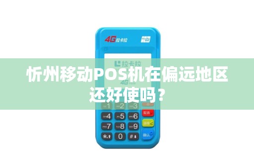忻州移动POS机在偏远地区还好使吗？