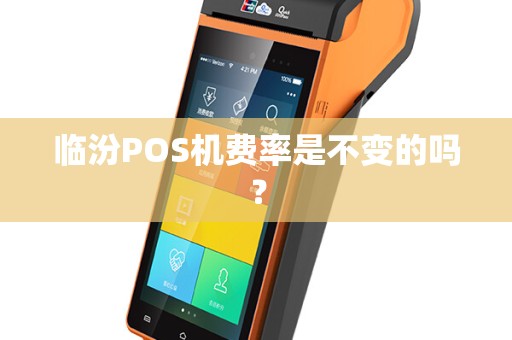 临汾POS机费率是不变的吗? 临汾POS机费率是不变的吗?