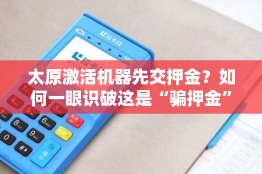 太原激活机器先交押金？如何一眼识破这是“骗押金”的局？