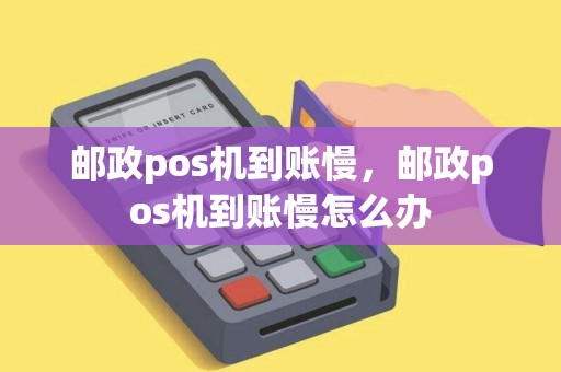 邮政pos机到账慢，邮政pos机到账慢怎么办