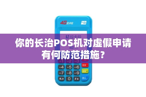 你的长治POS机对虚假申请有何防范措施？