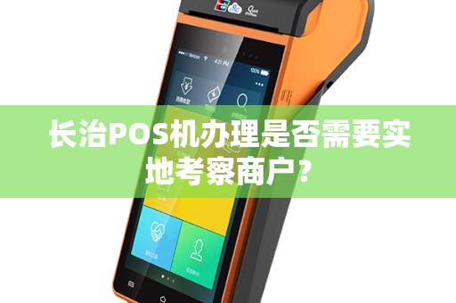 长治POS机办理是否需要实地考察商户？