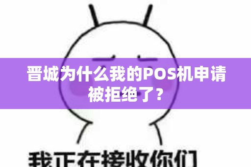 晋城为什么我的POS机申请被拒绝了？