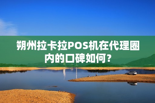 朔州拉卡拉POS机在代理圈内的口碑如何？