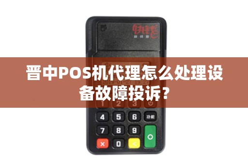 晋中POS机代理怎么处理设备故障投诉？