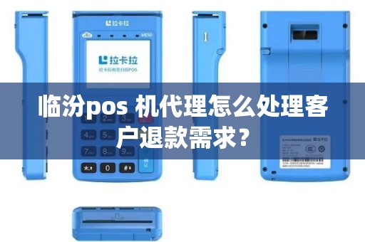 临汾pos 机代理怎么处理客户退款需求？