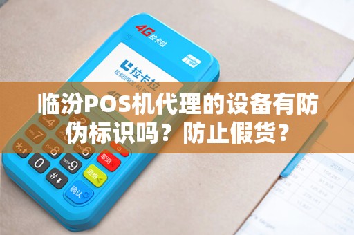 临汾POS机代理的设备有防伪标识吗？防止假货？