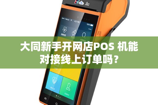 大同新手开网店POS 机能对接线上订单吗？
