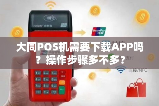 大同POS机需要下载APP吗?操作步骤多不多? 大同POS机需要下载APP吗?操作步骤多不多?