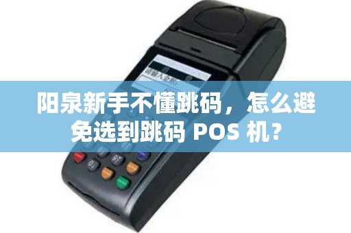 阳泉新手不懂跳码，怎么避免选到跳码 POS 机？