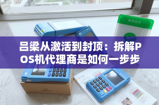 吕梁从激活到封顶：拆解POS机代理商是如何一步步“收割”用户的？
