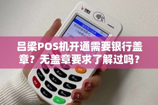 吕梁POS机开通需要银行盖章?无盖章要求了解过吗? 吕梁POS机开通需要银行盖章?无盖章要求了解过吗?
