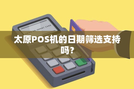 太原POS机的日期筛选支持吗? 太原POS机的日期筛选支持吗?